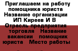 Приглашаем на работу помощника юриста › Название организации ­ ИП Киреев И.В. › Отрасль предприятия ­ торговля › Название вакансии ­ помощник юриста › Место работы ­ Старый Оскол, Северный мкр., д. 8 › Подчинение ­ ИП Киреев И.В. › Минимальный оклад ­ 15 000 - Белгородская обл., Старооскольский р-н, Старый Оскол г. Работа » Вакансии   